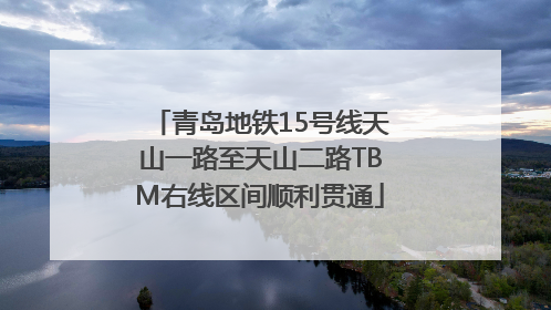 青岛地铁15号线天山一路至天山二路TBM右线区间顺利贯通