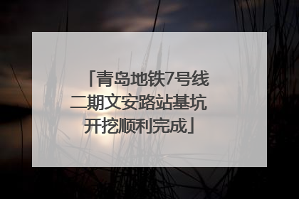 青岛地铁7号线二期文安路站基坑开挖顺利完成