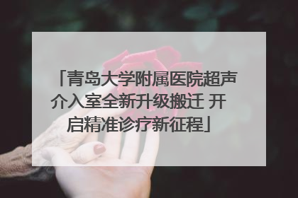 青岛大学附属医院超声介入室全新升级搬迁 开启精准诊疗新征程