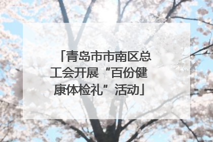 青岛市市南区总工会开展“百份健康体检礼”活动