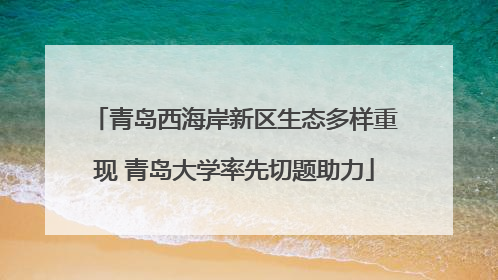 青岛西海岸新区生态多样重现 青岛大学率先切题助力
