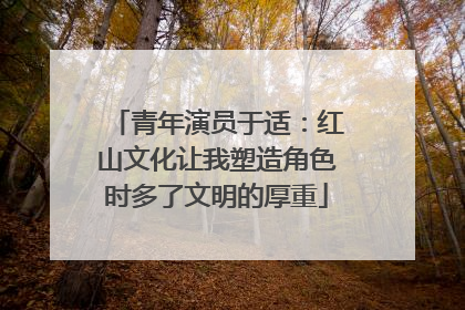 青年演员于适：红山文化让我塑造角色时多了文明的厚重