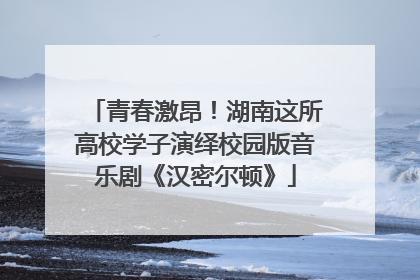 青春激昂！湖南这所高校学子演绎校园版音乐剧《汉密尔顿》