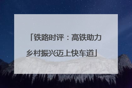 铁路时评：高铁助力乡村振兴迈上快车道