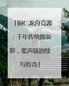 铜仁龙舟竞渡：千年传统焕新彩，桨声鼓韵续写传奇