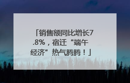 销售额同比增长7.8%，宿迁“端午经济”热气腾腾！