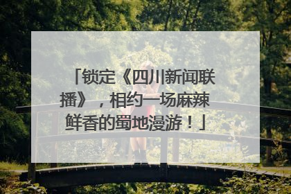 锁定《四川新闻联播》，相约一场麻辣鲜香的蜀地漫游！