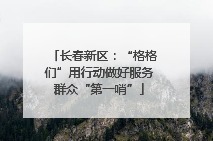 长春新区：“格格们”用行动做好服务群众“第一哨”