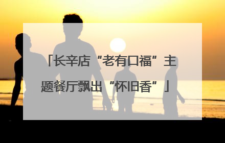 长辛店“老有口福”主题餐厅飘出“怀旧香”