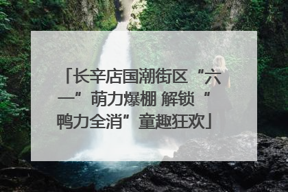 长辛店国潮街区“六一”萌力爆棚 解锁“鸭力全消”童趣狂欢