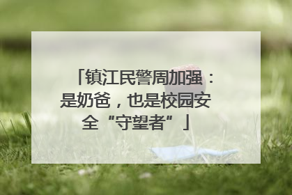 镇江民警周加强：是奶爸，也是校园安全“守望者”