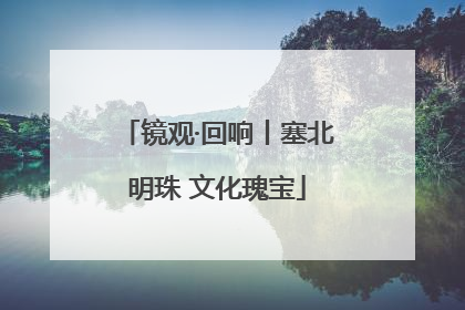 镜观·回响丨塞北明珠 文化瑰宝
