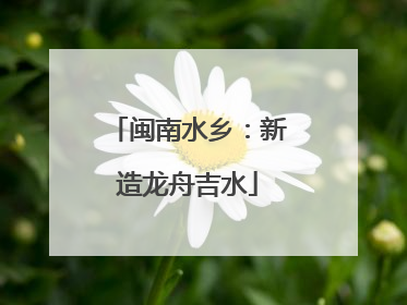 闽南水乡：新造龙舟吉水