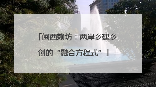 闽西赖坊：两岸乡建乡创的“融合方程式”