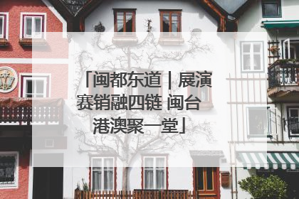 闽都东道｜展演赛销融四链 闽台港澳聚一堂