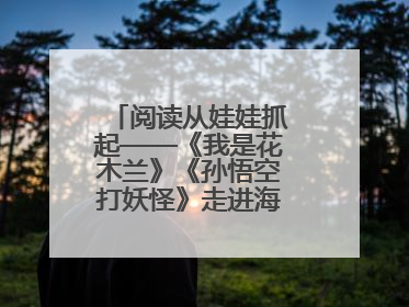 阅读从娃娃抓起——《我是花木兰》《孙悟空打妖怪》走进海淀区幼儿园