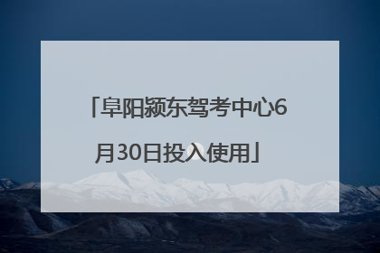 阜阳颍东驾考中心6月30日投入使用