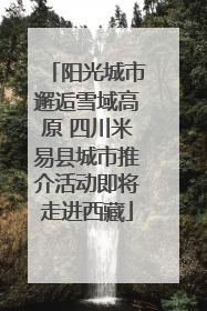 阳光城市邂逅雪域高原 四川米易县城市推介活动即将走进西藏