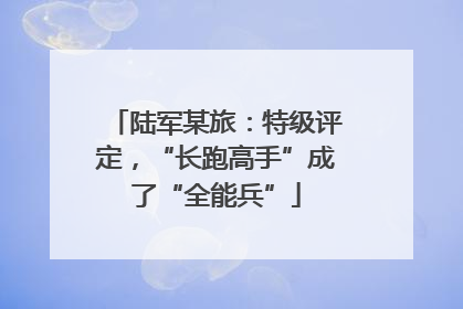 陆军某旅：特级评定，“长跑高手”成了“全能兵”