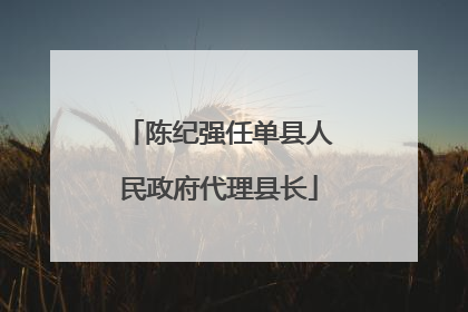 陈纪强任单县人民政府代理县长