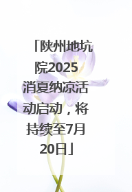 陕州地坑院2025消夏纳凉活动启动，将持续至7月20日