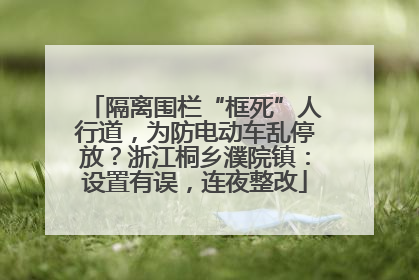 隔离围栏“框死”人行道，为防电动车乱停放？浙江桐乡濮院镇：设置有误，连夜整改