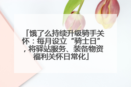 饿了么持续升级骑手关怀：每月设立“骑士日”，将驿站服务、装备物资福利关怀日常化