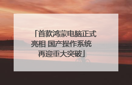 首款鸿蒙电脑正式亮相 国产操作系统再迎重大突破