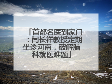 首都名医到家门：闫长祥教授定期坐诊河南，破解脑科就医难题