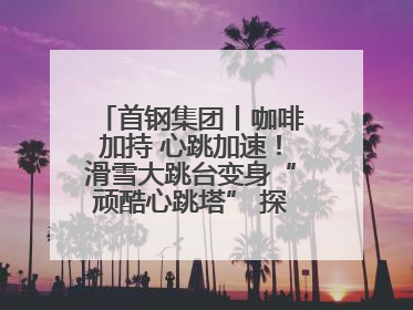 首钢集团丨咖啡加持 心跳加速！滑雪大跳台变身“顽酷心跳塔” 探索奥运场馆利用新途径