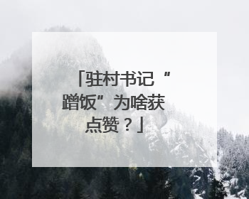 驻村书记“蹭饭”为啥获点赞？