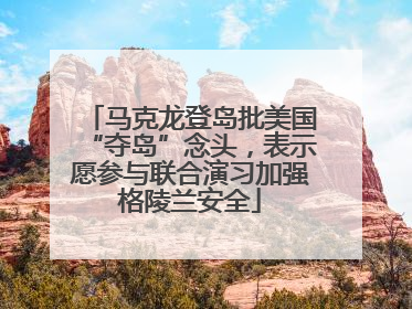 马克龙登岛批美国“夺岛”念头，表示愿参与联合演习加强格陵兰安全