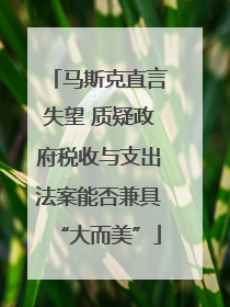 马斯克直言失望 质疑政府税收与支出法案能否兼具“大而美”