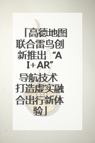 高德地图联合雷鸟创新推出“AI+AR”导航技术 打造虚实融合出行新体验