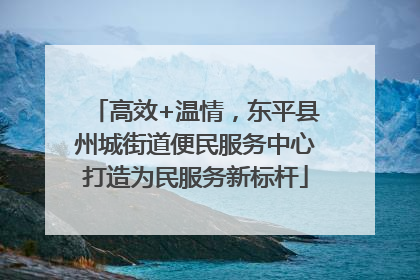 高效+温情，东平县州城街道便民服务中心打造为民服务新标杆