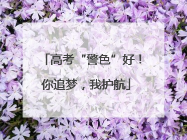 高考“警色”好！你追梦，我护航