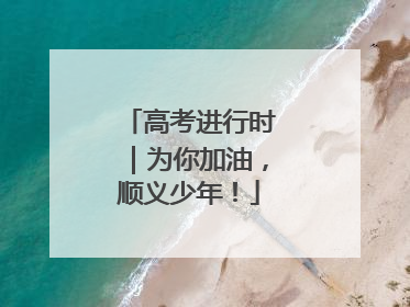 高考进行时｜为你加油，顺义少年！