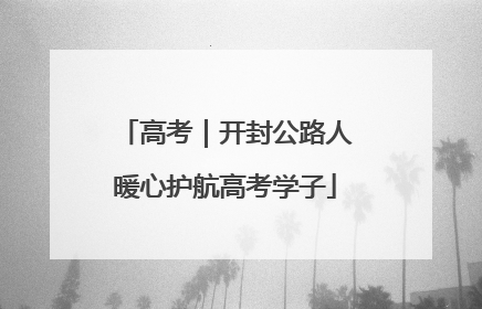 高考｜开封公路人暖心护航高考学子