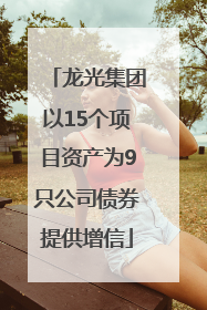 龙光集团以15个项目资产为9只公司债券提供增信