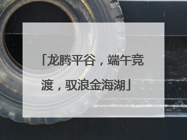 龙腾平谷，端午竞渡，驭浪金海湖