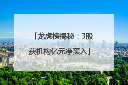 龙虎榜揭秘：3股获机构亿元净买入