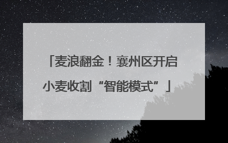 麦浪翻金！襄州区开启小麦收割“智能模式”