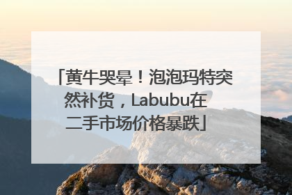 黄牛哭晕！泡泡玛特突然补货，Labubu在二手市场价格暴跌