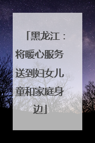 黑龙江：将暖心服务送到妇女儿童和家庭身边