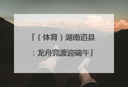 （体育）湖南道县：龙舟竞渡迎端午