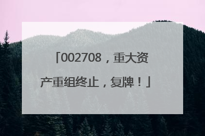 002708，重大资产重组终止，复牌！