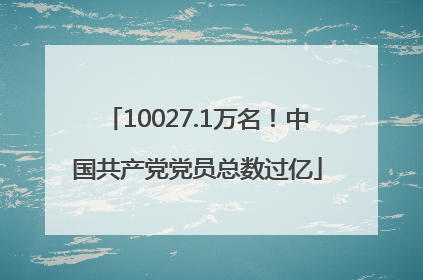 10027.1万名！中国共产党党员总数过亿