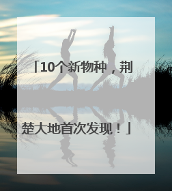 10个新物种，荆楚大地首次发现！