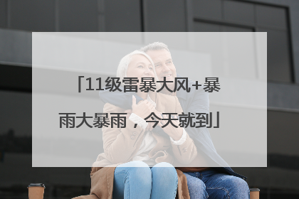 11级雷暴大风+暴雨大暴雨，今天就到