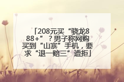208元买“骁龙888+”？男子称网购买到“山寨”手机，要求“退一赔三”遭拒